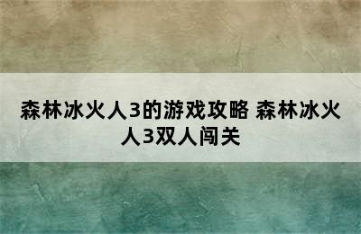 森林冰火人3的游戏攻略 森林冰火人3双人闯关